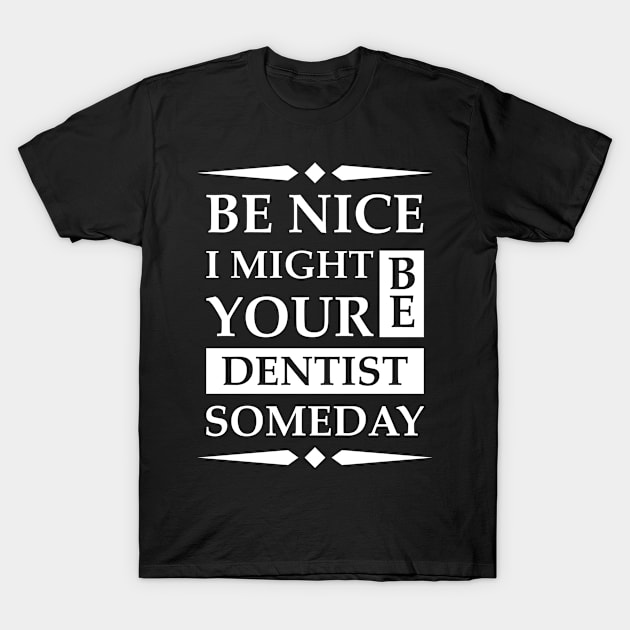 Be Nice I might be your Dentist someday T-Shirt by Skymann